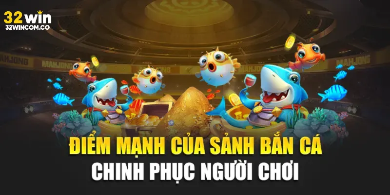 Điểm mạnh của sảnh game bắn cá 32win