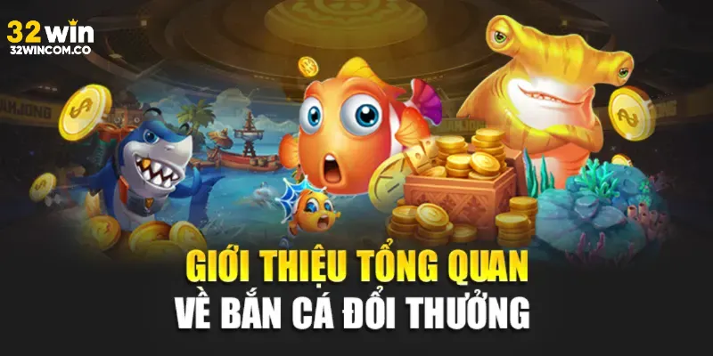 Tổng quan về bắn cá 32win